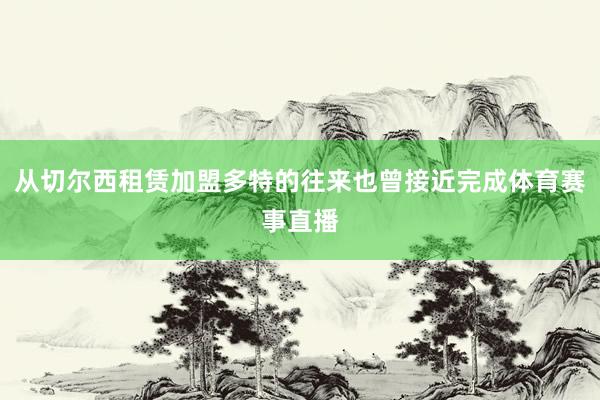 从切尔西租赁加盟多特的往来也曾接近完成体育赛事直播