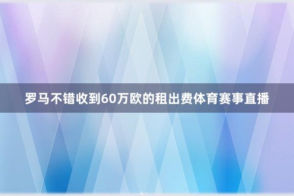 罗马不错收到60万欧的租出费体育赛事直播
