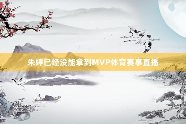 朱婷已经没能拿到MVP体育赛事直播