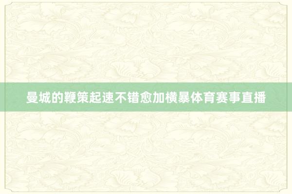 曼城的鞭策起速不错愈加横暴体育赛事直播