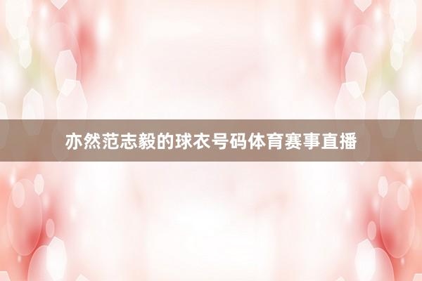 亦然范志毅的球衣号码体育赛事直播