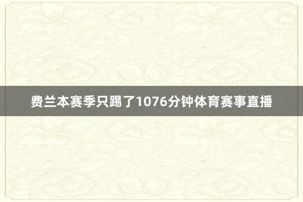 费兰本赛季只踢了1076分钟体育赛事直播