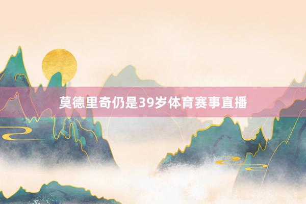 莫德里奇仍是39岁体育赛事直播