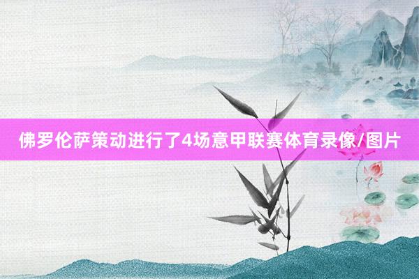 佛罗伦萨策动进行了4场意甲联赛体育录像/图片