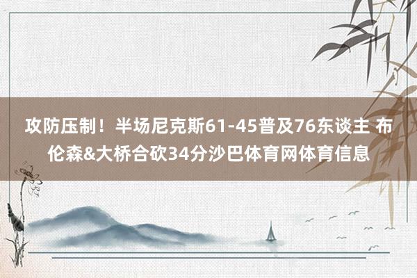 攻防压制！半场尼克斯61-45普及76东谈主 布伦森&大桥合砍34分沙巴体育网体育信息