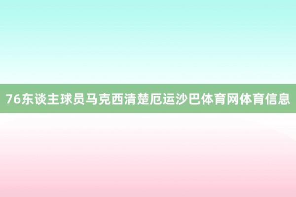 76东谈主球员马克西清楚厄运沙巴体育网体育信息