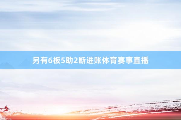 另有6板5助2断进账体育赛事直播