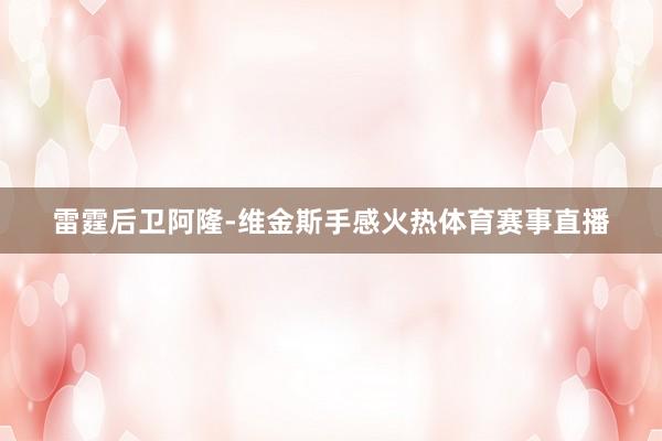 雷霆后卫阿隆-维金斯手感火热体育赛事直播