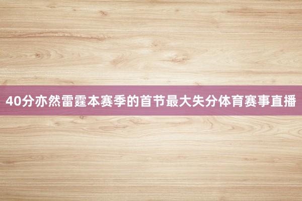 40分亦然雷霆本赛季的首节最大失分体育赛事直播