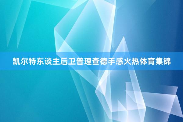 凯尔特东谈主后卫普理查德手感火热体育集锦