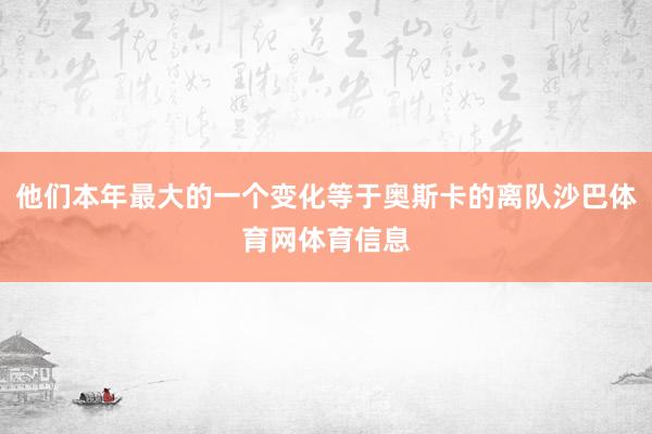 他们本年最大的一个变化等于奥斯卡的离队沙巴体育网体育信息