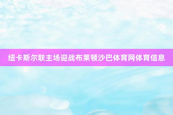 纽卡斯尔联主场迎战布莱顿沙巴体育网体育信息