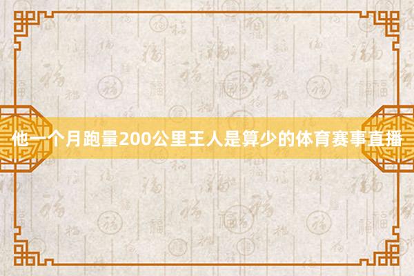 他一个月跑量200公里王人是算少的体育赛事直播