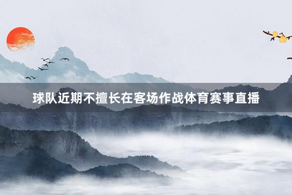 球队近期不擅长在客场作战体育赛事直播