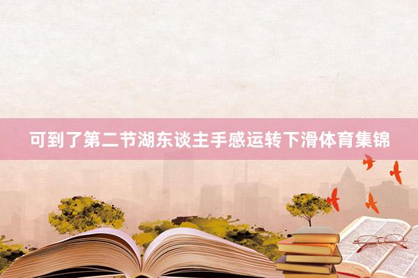 可到了第二节湖东谈主手感运转下滑体育集锦