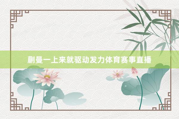 蒯曼一上来就驱动发力体育赛事直播
