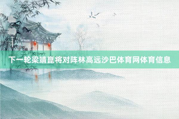 下一轮梁靖崑将对阵林高远沙巴体育网体育信息