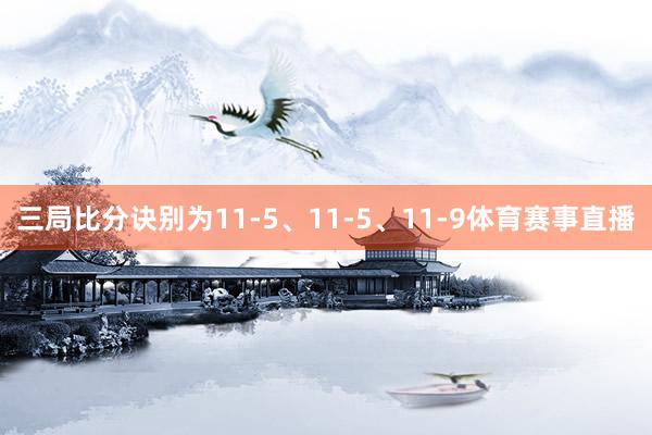 三局比分诀别为11-5、11-5、11-9体育赛事直播