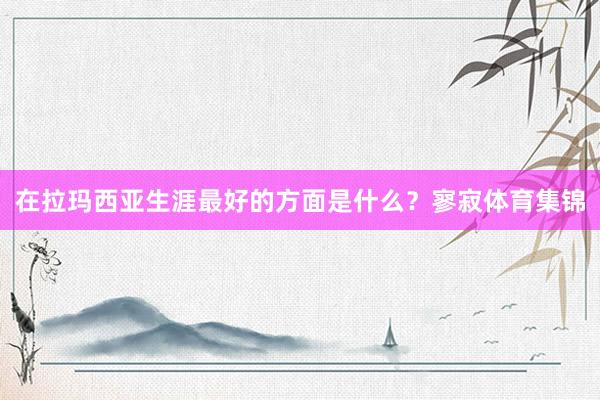 在拉玛西亚生涯最好的方面是什么？寥寂体育集锦