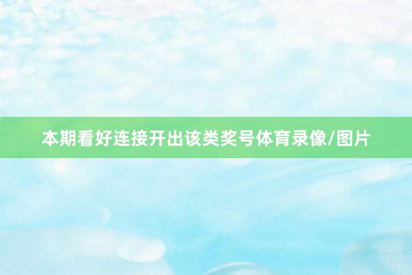 本期看好连接开出该类奖号体育录像/图片