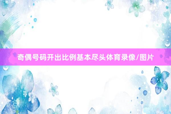 奇偶号码开出比例基本尽头体育录像/图片