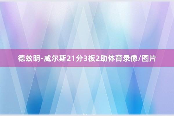 德兹明-威尔斯21分3板2助体育录像/图片