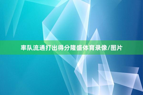 率队流通打出得分隆盛体育录像/图片