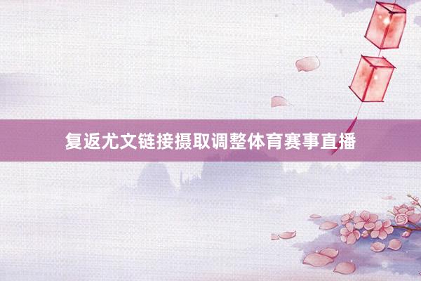 复返尤文链接摄取调整体育赛事直播