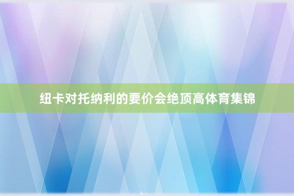纽卡对托纳利的要价会绝顶高体育集锦