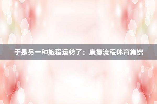 于是另一种旅程运转了：康复流程体育集锦
