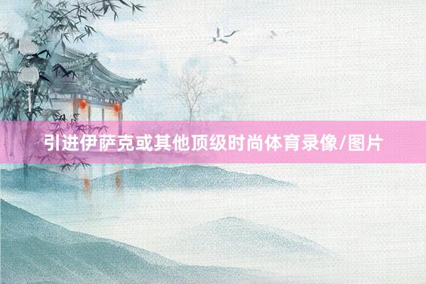 引进伊萨克或其他顶级时尚体育录像/图片