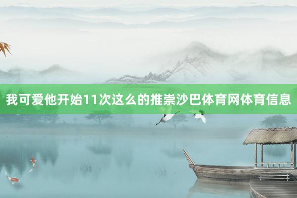 我可爱他开始11次这么的推崇沙巴体育网体育信息