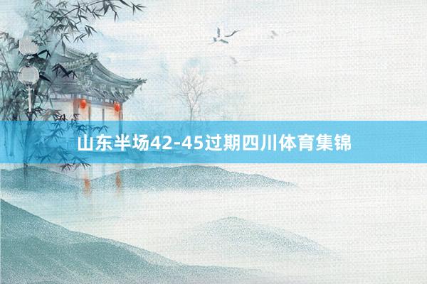 山东半场42-45过期四川体育集锦