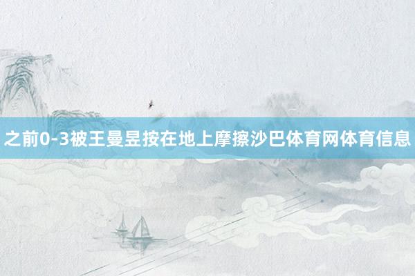 之前0-3被王曼昱按在地上摩擦沙巴体育网体育信息