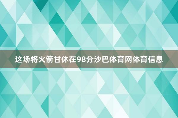 这场将火箭甘休在98分沙巴体育网体育信息