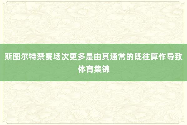 斯图尔特禁赛场次更多是由其通常的既往算作导致体育集锦
