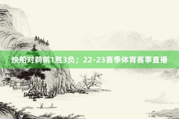 快船对鹈鹕1胜3负；22-23赛季体育赛事直播