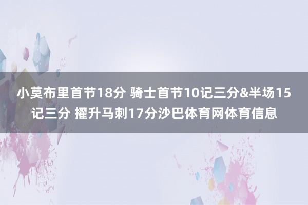 小莫布里首节18分 骑士首节10记三分&半场15记三分 擢升马刺17分沙巴体育网体育信息