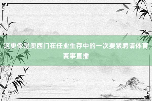这更像是奥西门在任业生存中的一次要紧聘请体育赛事直播