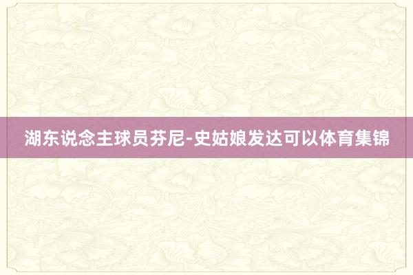 湖东说念主球员芬尼-史姑娘发达可以体育集锦