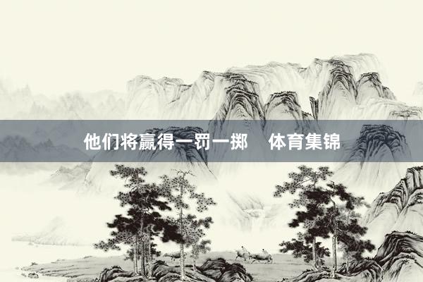 他们将赢得一罚一掷    体育集锦