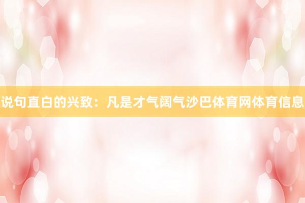 说句直白的兴致：凡是才气阔气沙巴体育网体育信息
