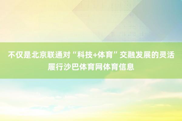 不仅是北京联通对“科技+体育”交融发展的灵活履行沙巴体育网体育信息