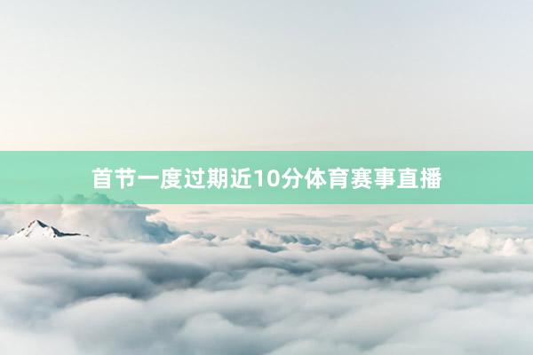 首节一度过期近10分体育赛事直播