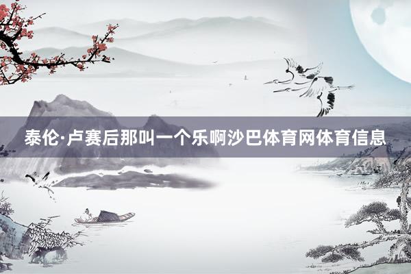 泰伦·卢赛后那叫一个乐啊沙巴体育网体育信息