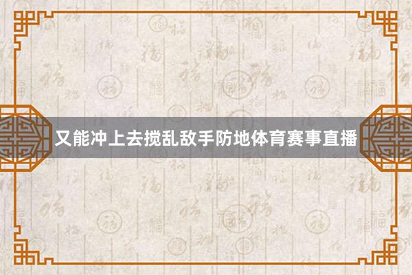 又能冲上去搅乱敌手防地体育赛事直播