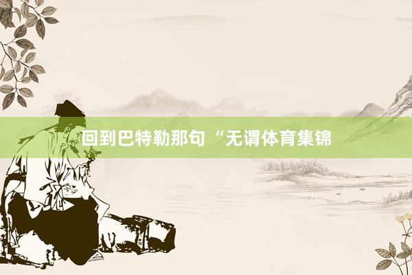 回到巴特勒那句 “无谓体育集锦