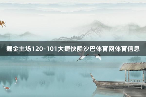 掘金主场120-101大捷快船沙巴体育网体育信息