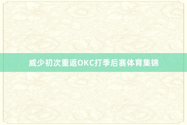 威少初次重返OKC打季后赛体育集锦