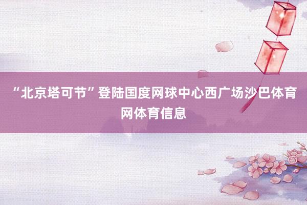 “北京塔可节”登陆国度网球中心西广场沙巴体育网体育信息